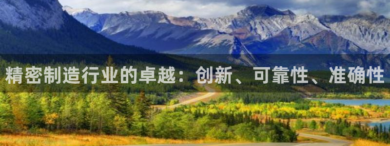 彩神vii官网大赢家：精密制造行业的卓越：创新、可靠性、准确性