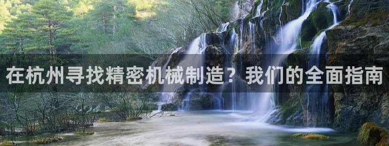 彩神v8是真的挣钱吗安全吗：在杭州寻找精密机械制造？我们的全面指南