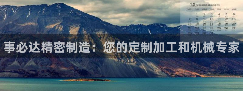 下载彩神通关注码：事必达精密制造：您的定制加工和机械专家