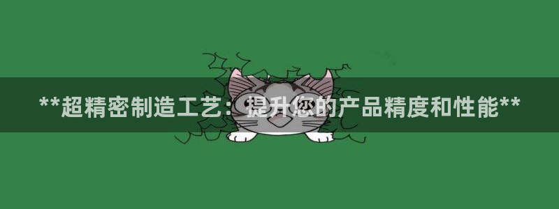 彩神Vii购彩-购彩大厅：**超精密制造工艺：提升您的产品精度和性能**