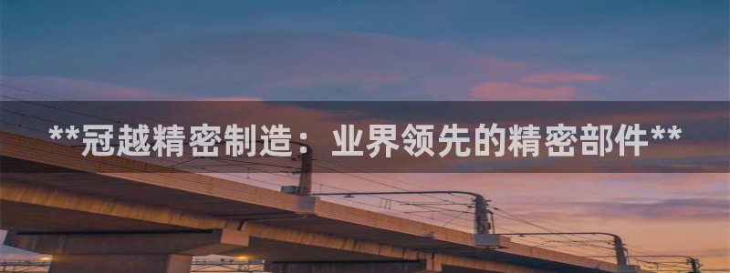 彩神购彩-购彩大厅入口娱乐首选：**冠越精密制造：业界领先的精密部件**