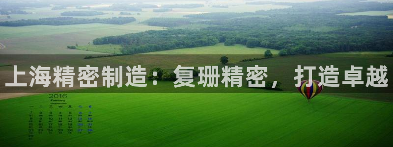彩神vll趣投彩：上海精密制造：复珊精密，打造卓越