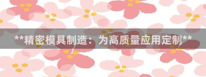彩神8是正规平台吗安全吗：**精密模具制造：为高质量应用定制**