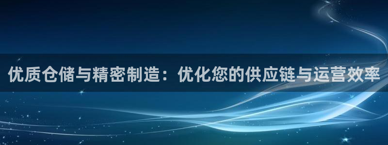 彩神旗下有哪些平台可以看：优质仓储与精密制造：优化您的供应链与运营效率