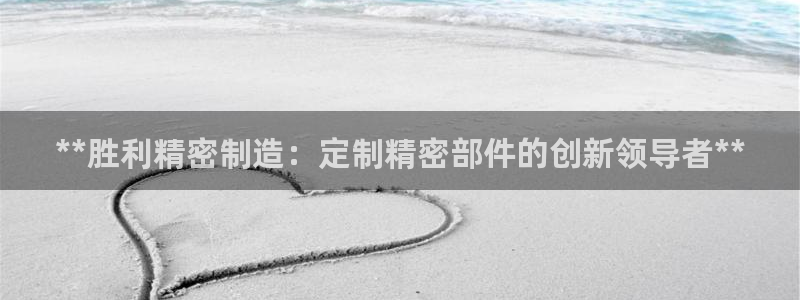 彩神平台能提现吗：**胜利精密制造：定制精密部件的创新领导者**