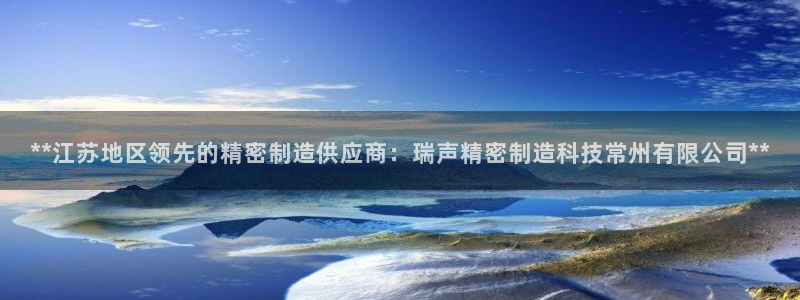 彩神v8购彩大厅登：**江苏地区领先的精密制造供应商：瑞声精密制造科技常州有限公司**