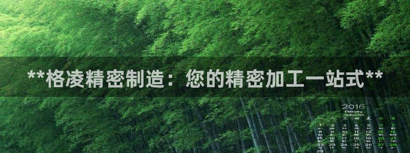 彩神v下载安装：**格凌精密制造：您的精密加工一站式**