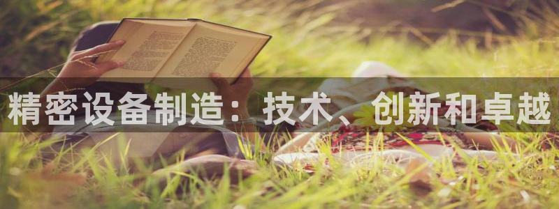 彩神大发云：精密设备制造：技术、创新和卓越