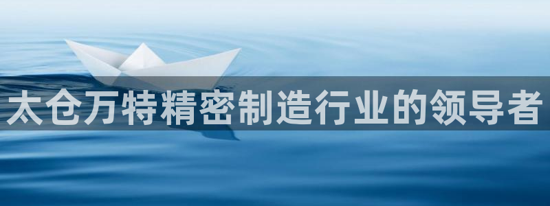 彩神app能挣到钱吗：太仓万特精密制造行业的领导者