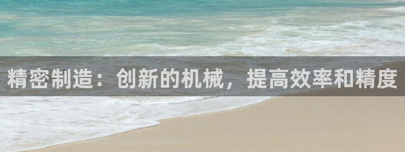 彩神正规吗：精密制造：创新的机械，提高效率和精度