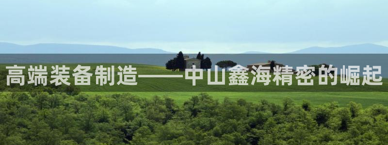 彩神到底能不能赚钱：高端装备制造——中山鑫海精密的崛起