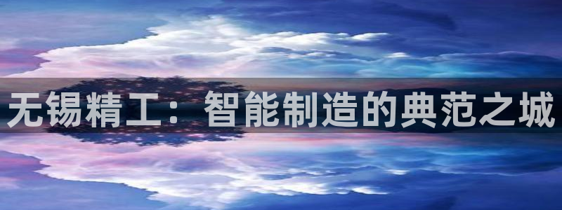 彩神争霸官方下载2017：无锡精工：智能制造的典范之城