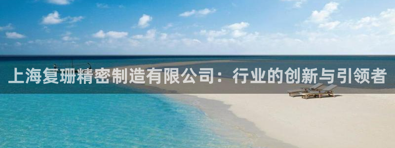 彩神平台能提现吗：上海复珊精密制造有限公司：行业的创新与引领者
