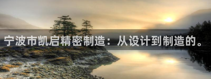 彩神是怎样一个平台赚钱的：宁波市凯启精密制造：从设计到制造的。