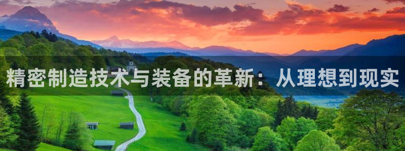 彩神ix平台：精密制造技术与装备的革新：从理想到现实