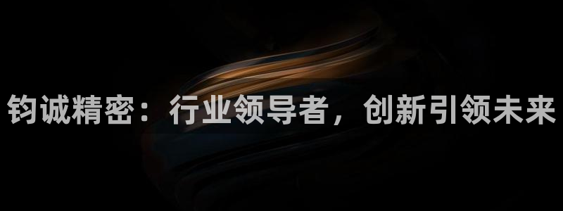 彩神V8有限公司：钧诚精密：行业领导者，创新引领未来