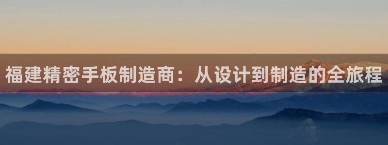 彩神平台注册登录：福建精密手板制造商：从设计到制造的全旅程