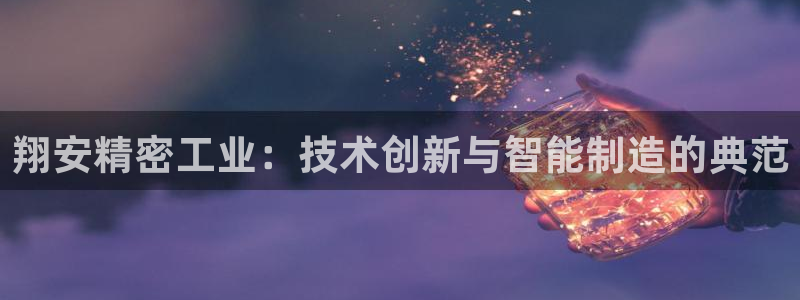 彩神网正规吗：翔安精密工业：技术创新与智能制造的典范