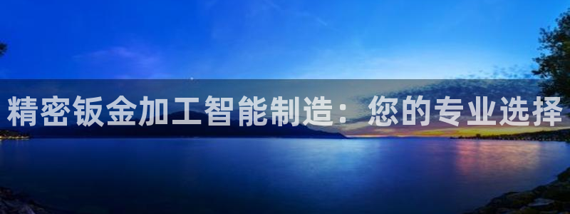 彩神VII购彩中心：精密钣金加工智能制造：您的专业选择