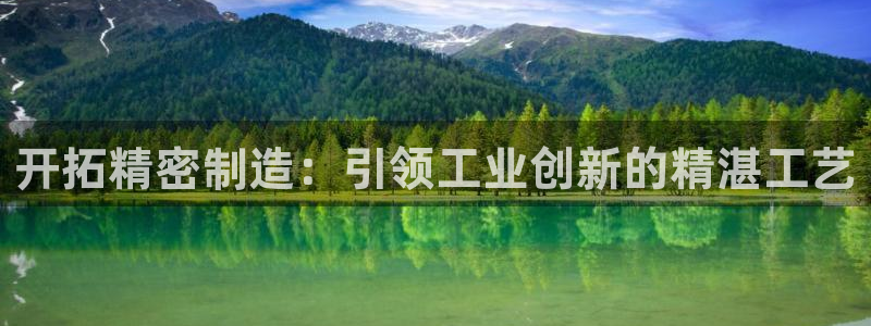 彩神网能赚钱是怎么回事：开拓精密制造：引领工业创新的精湛工艺