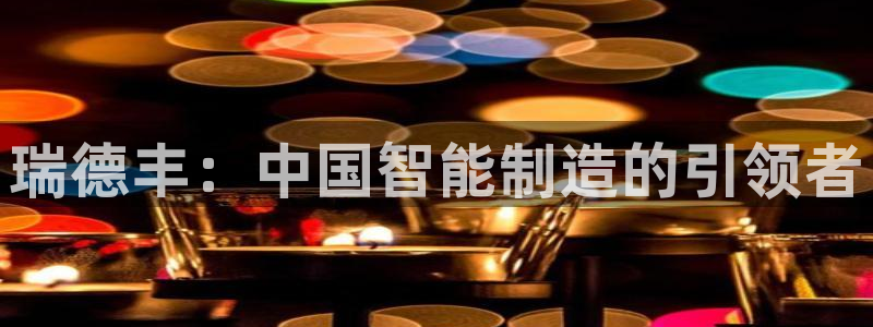 彩神v8是一个什么平台啊：瑞德丰：中国智能制造的引领者