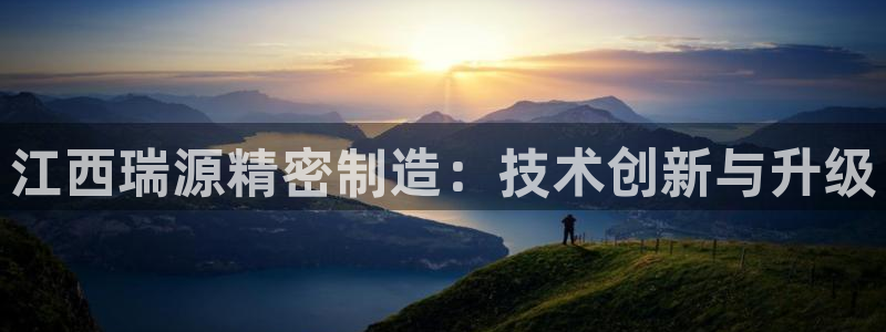 彩神viii是正规平台吗?：江西瑞源精密制造：技术创新与升级