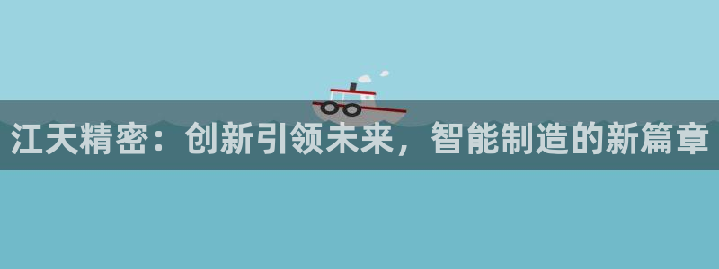 新版彩神v8登录不了：江天精密：创新引领未来，智能制造的新篇章