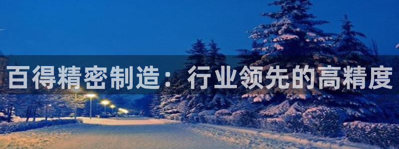 彩神v8下载：百得精密制造：行业领先的高精度