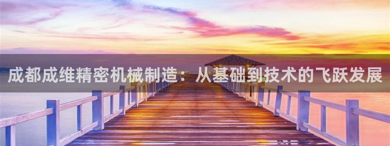 彩神赢钱了吗知乎：成都成维精密机械制造：从基础到技术的飞跃发展