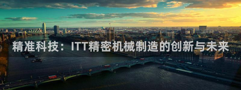 彩神vii官网：精准科技：ITT精密机械制造的创新与未来