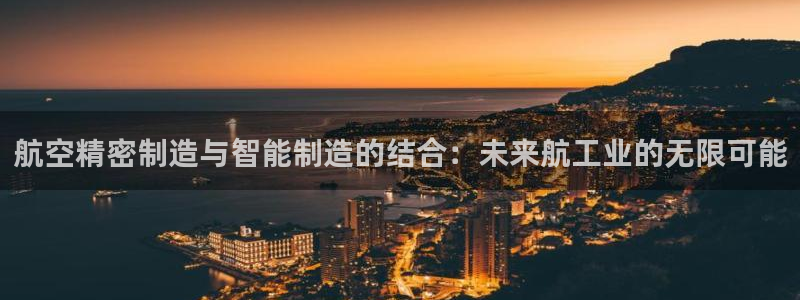 彩神viii官网：航空精密制造与智能制造的结合：未来航工业的无限可能