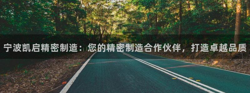 彩神vip官方网站：宁波凯启精密制造：您的精密制造合作伙伴，打造卓越品质