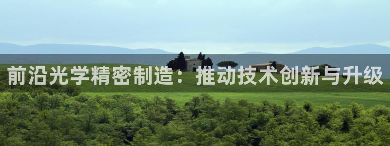 彩神v8下载app5.0：前沿光学精密制造：推动技术创新与升级